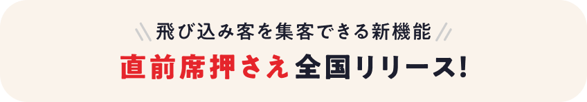飛び込み客を集客できる新機能 直前席押さえ全国リリース！