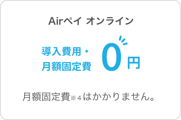 Airペイ オンライン 月額固定費※４はかかりません。振込手数料は加盟店負担となります。