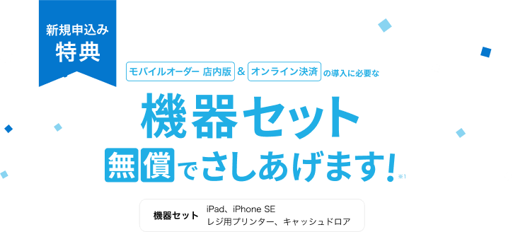 新規申込み特典 モバイルオーダー店内版&オンライン決済の導入に必要な機器セット無償でさしあげます！※1 機器セット iPad,iPhoneSE,レジ用プリンター,キャッシュドロア