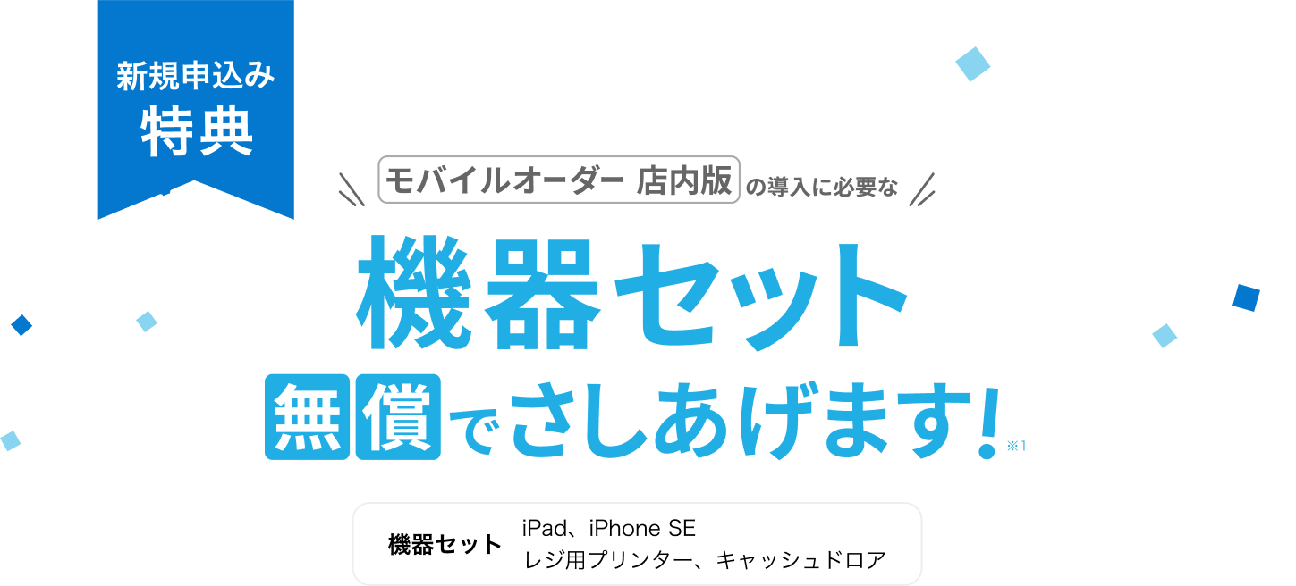 導入店舗数前年比約240%※3 新規申込み特典 モバイルオーダー店内版の導入に必要な機器セット無償でさしあげます！※1 機器セット iPad,iPhoneSE,レジ用プリンター,キャッシュドロア