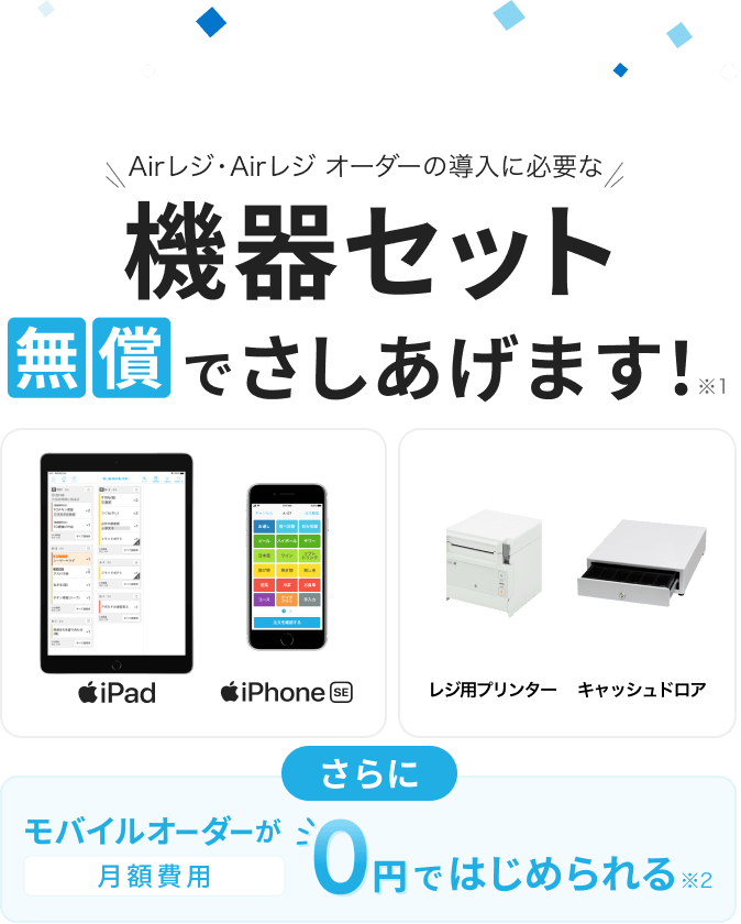 Airレジ・Airレジ オーダーの導入に必要な機器セット無償でさしあげます！※1　iPad、iPhone SE、レジ用プリンター、キャッシュドロア　さらにモバイルオーダーが月額費用0円ではじめられる※2