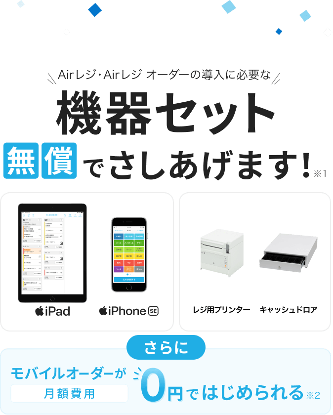 Airレジ・Airレジ オーダーの導入に必要な機器セット無償でさしあげます!※1 iPad、iPhone SE、レジ用プリンター、キャッシュドロア さらにモバイルオーダーが月額費用0円ではじめられる※2