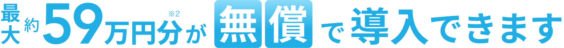 最大約59万円※2が無償で導入できます