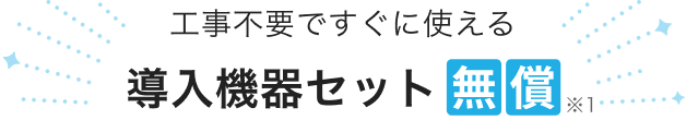 工事不要ですぐに使える導入機器セット無償※1