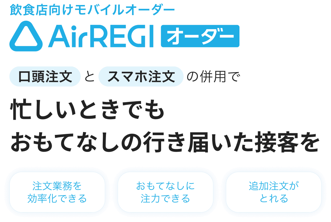 飲食店向けモバイルオーダー：Airレジ オーダー 口頭注文とスマホ注文の併用で忙しいときでもおもてなしの行き届いた接客を。注文業務を効率化できる・おもてなしに注力できる・追加注文がとれる