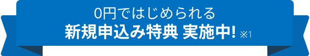 0円ではじめられる新規申し込み特典実施中！(※1)