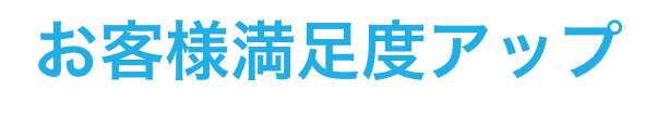 お客様満⾜度アップ