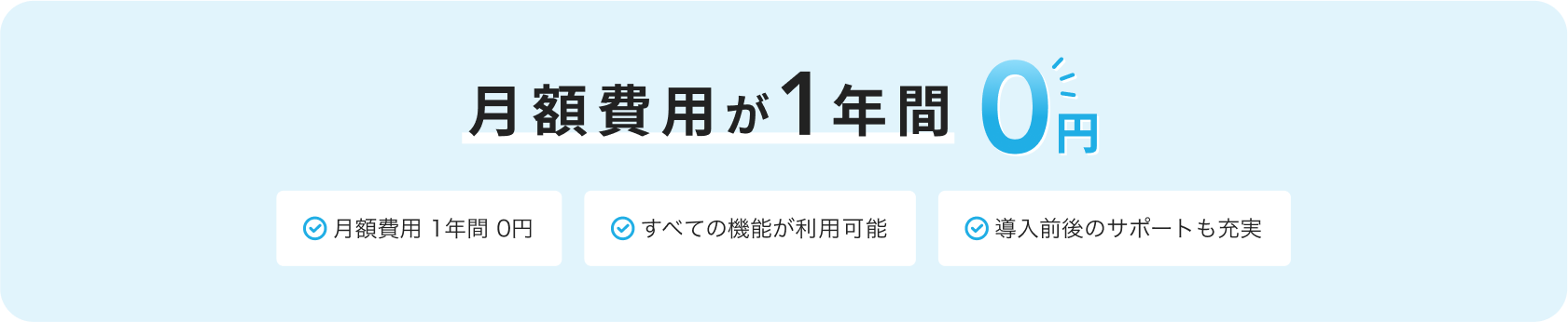 月額費用が１年間０円 月額費用 1年間 0円 すべての機能が利用可能 導入前後のサポートも充実