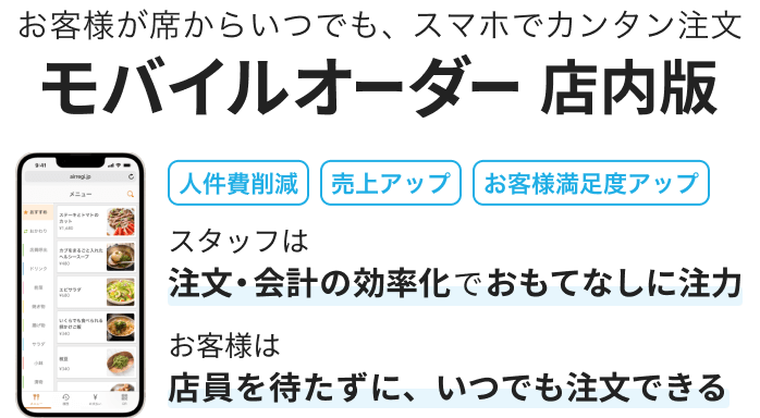 お客様が席からいつでも、スマホでカンタン注文「モバイルオーダー 店内版」 人件費削減・売上アップ・お客様満足度アップ　スタッフは注文・会計の効率化でおもてなしに注力。お客様は店員を待たずに、いつでも注文できる。