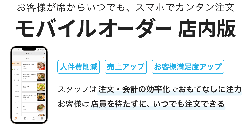 お客様が席からいつでも、スマホでカンタン注文「モバイルオーダー 店内版」 人件費削減・売上アップ・お客様満足度アップ　スタッフは注文・会計の効率化でおもてなしに注力。お客様は店員を待たずに、いつでも注文できる。