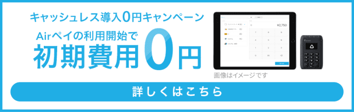 導入費用0円ではじめよう キャッシュレス導入0円キャンペーン Airペイの利用開始で初期費用0円 詳しくはこちら