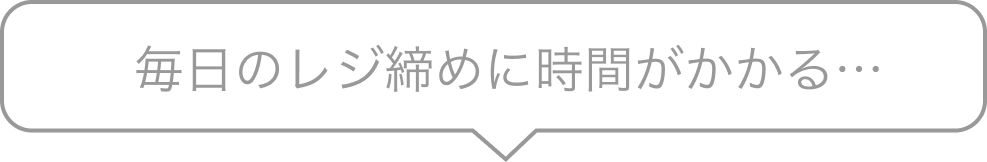 毎日のレジ締めに時間がかかる…
