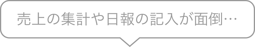 売上の集計や日報の記入が面倒…