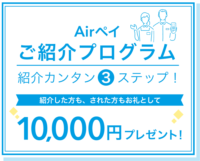 Airペイ ご紹介プログラム 紹介カンタン3ステップ! 紹介した方も、された方もお礼として10,000円プレゼント!