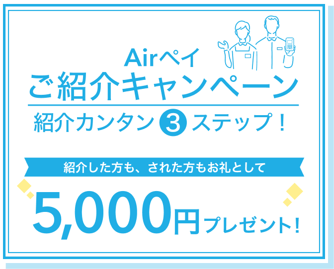 Airペイ ご紹介キャンペーン紹介カンタン3ステップ！ 紹介した方も、された方もお礼として5,000円プレゼント！
