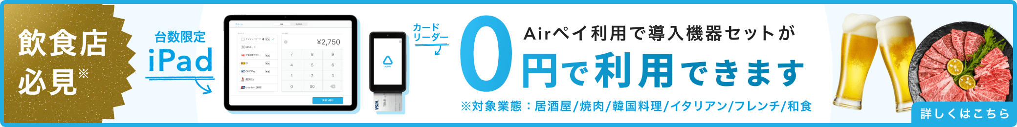 飲食店必見※。台数限定iPad、カードリーダー。Airペイ利用で導入機器セットが0円で利用できます。※対象業態：居酒屋/焼肉/韓国料理/イタリアン/フレンチ/和食。詳しくはこちら