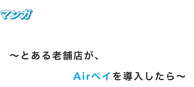マンガで知るAirペイ〜とある老舗店が、Airペイを導入したら〜