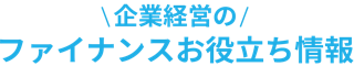 企業経営のファイナンスお役立ち情報