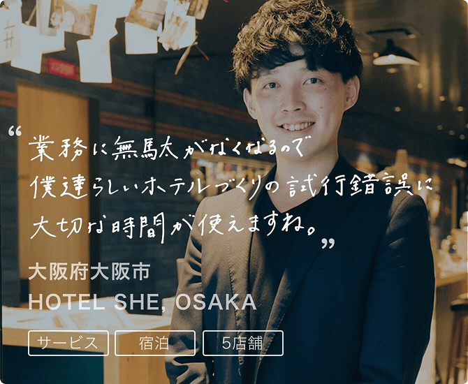 導入事例1 業務に無駄がなくなるので僕達らしいホテルづくりの試行錯誤に大切な時間が使えますね。大阪府大阪市 HOTEL SHE, OSAKA。サービス、宿泊、5店舗