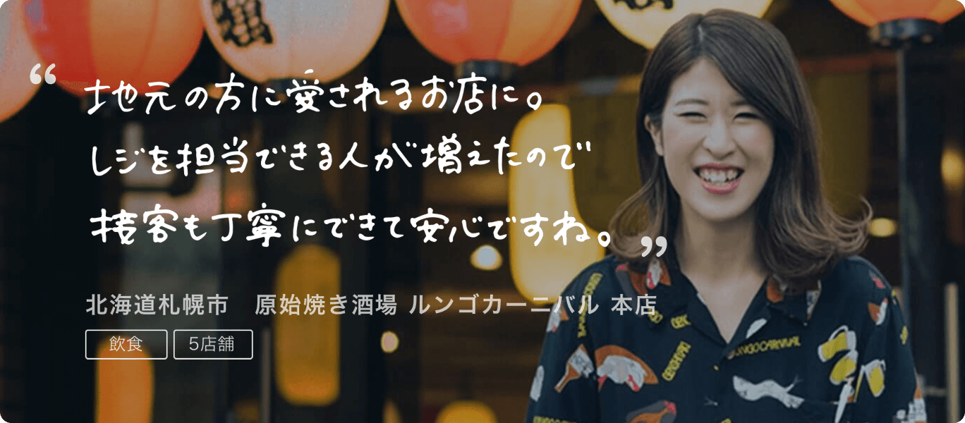導入事例2 地元の方に愛されるお店に。レジを担当できる人が増えたので接客も丁寧にできて安心ですね。北海道札幌市 原始焼き酒場 ルンゴカーニバル 本店。飲食、5店舗