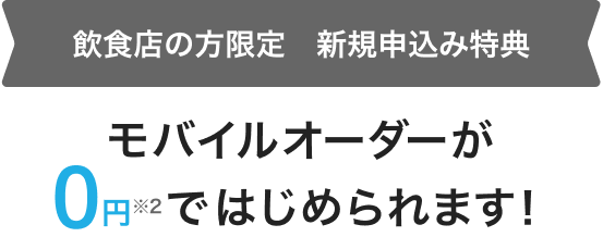 飲食店の方限定　新規申込み特典 モバイルオーダーが0円※2ではじめられます！
