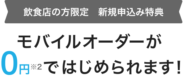 飲食店の方限定　新規申込み特典 モバイルオーダーが0円※2ではじめられます！