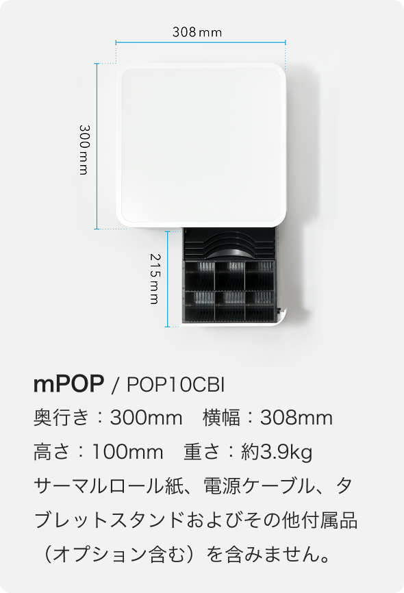 サーマルロール紙、電源ケーブル、タブレットスタンドおよびその他付属品（オプション含む）を含みません。