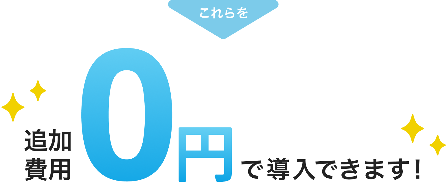 これらを追加費用0円で導入できます！