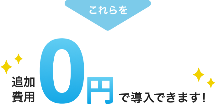 これらを追加費用0円で導入できます！