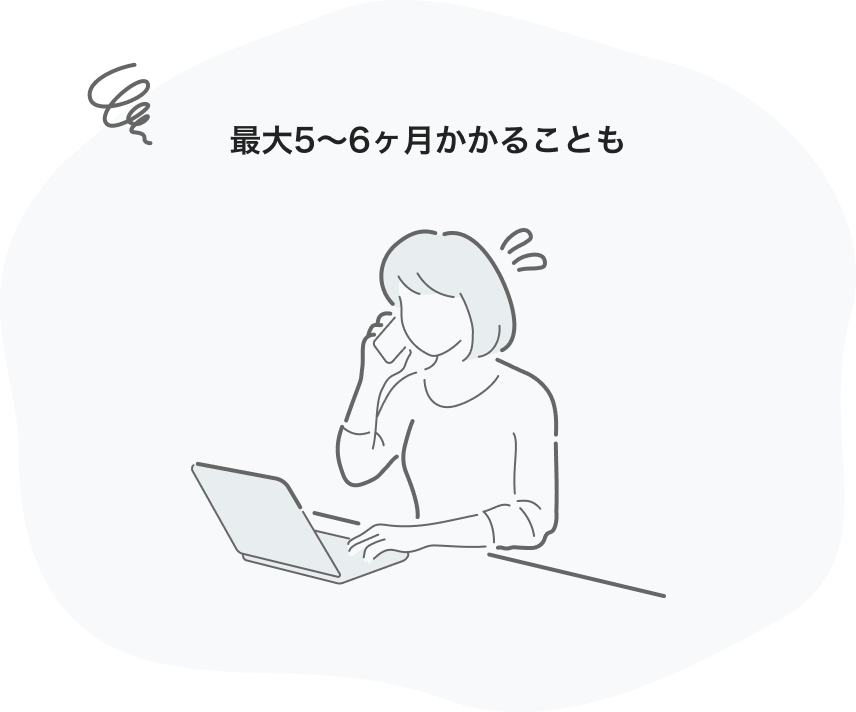 最大5〜6ヶ月かかることも