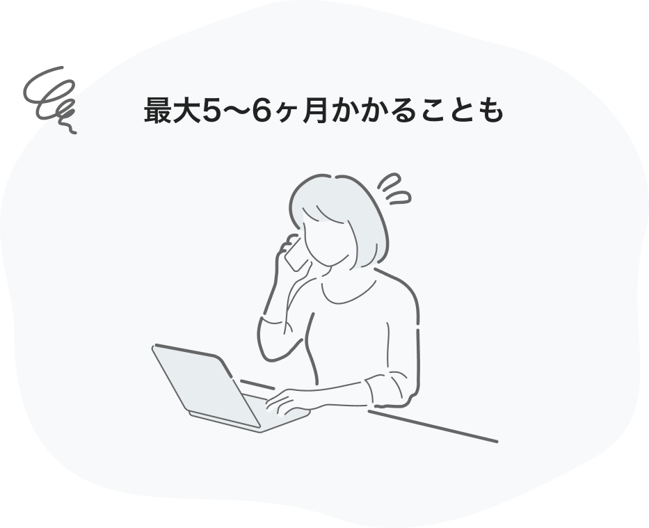最大5〜6ヶ月かかることも