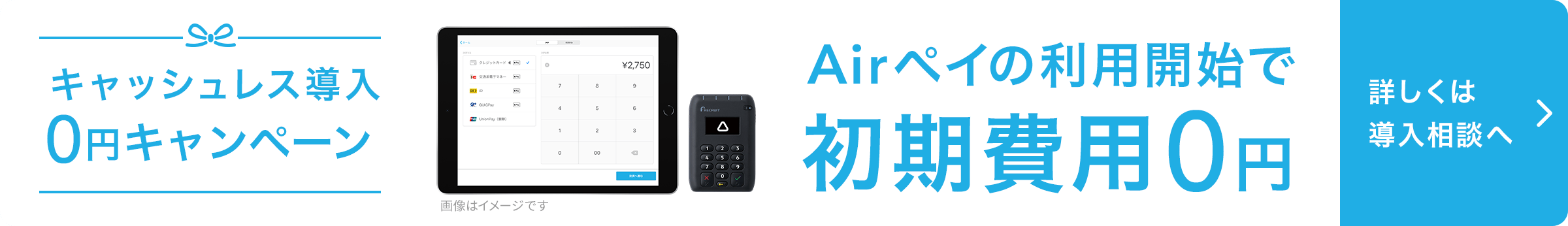 キャッシュレス導入0円キャンペーン。iPadとAirペイカードリーダーの写真。Airペイの利用開始で初期費用0円。詳しくは導入相談へ。