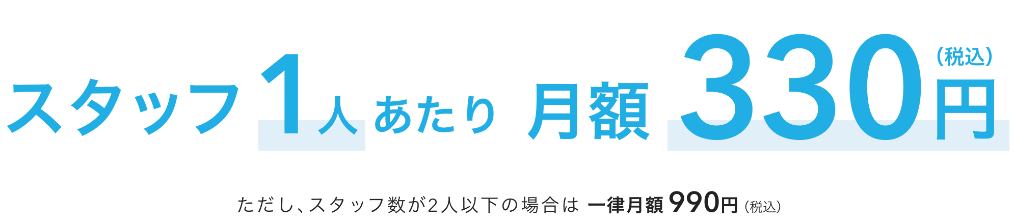 スタッフ1人あたり月額330円（税込）ただし、スタッフ数が2人以下の場合は 一律月額990円（税込）