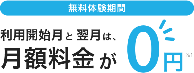 無料体験期間として、利用開始月と翌月は、月額料金が0円(※1)