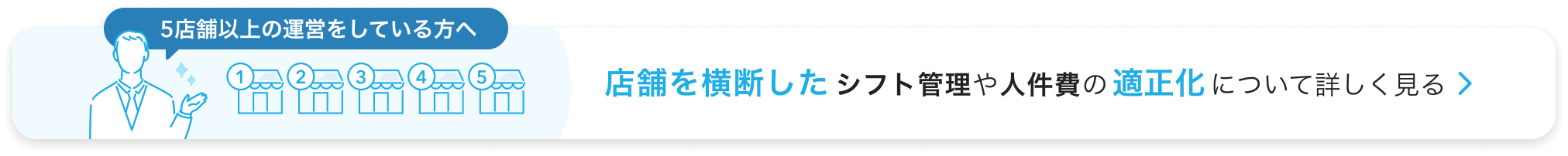 5店舗以上の運営をしている方へ。店舗を横断したシフト管理や人件費の適正化について詳しく見る。