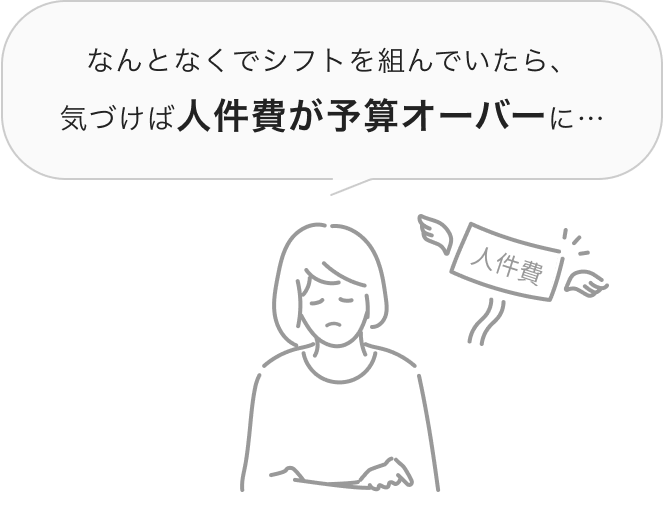 なんとなくでシフトを組んでいたら、気づけば人件費が予算オーバーに…