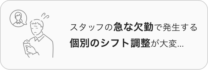 スタッフの急な欠勤で発生する個別のシフト調整が大変...