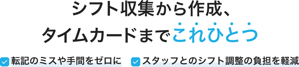シフト収集から作成、タイムカードまでこれひとつ　転記のミスや手間をゼロに　スタッフとのシフト調整の負担を軽減