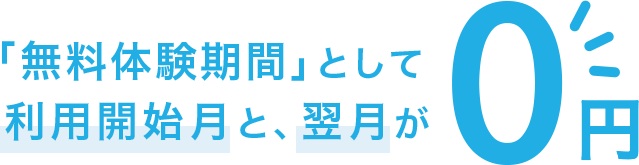 無料体験期間として「利用開始月」と「翌月」は0円 まずはお試しください。