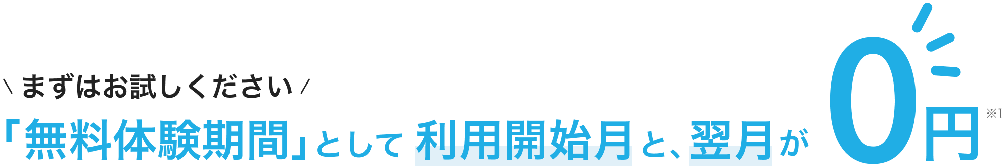 まずはお試しください。「無料体験期間」として利用開始月と、翌月が0円(※1)