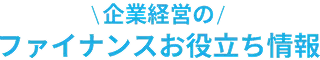 企業経営のファイナンスお役立ち情報