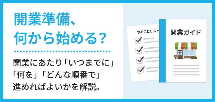 開業準備、何から始める？ 開業にあたり「いつまでに」「何を」「どんな順番で」進めればよいかを解説。