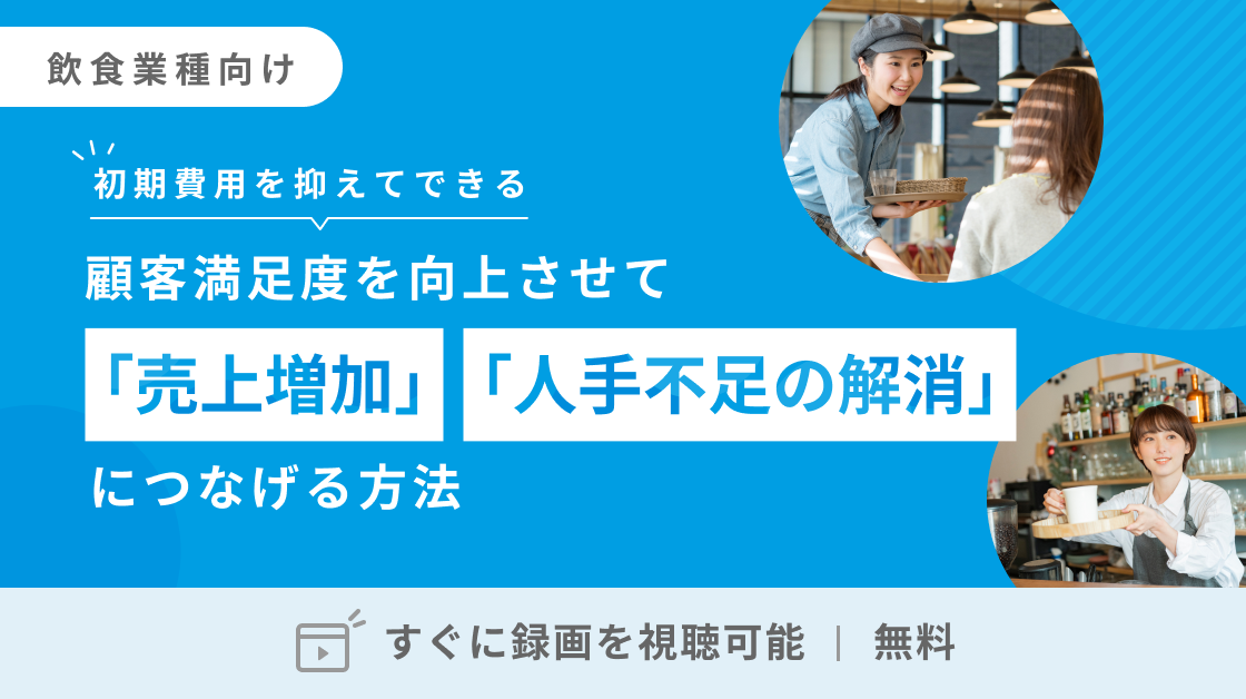 【飲食業種向け】顧客満足度を向上させて「売上増加」「人手不足の解消」につなげる方法。無料ですぐに録画を視聴可能